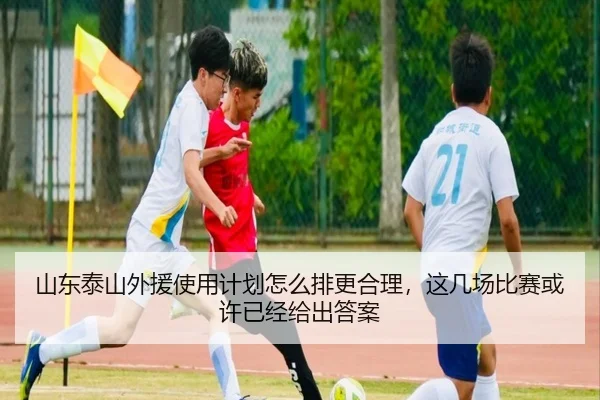 山东泰山外援使用计划怎么排更合理，这几场比赛或许已经给出答案